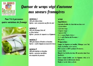 Quatuor-de-wraps-vege-dautomne-aux-saveurs-fromageres Pour 4 à 6 personnes quatre variations de fromage wraps
Ingrédients : 
6 grandes feuilles de chou kale ou chou vert 
1 patate douce 
1 poivron rouge  
1 oignon rouge – 
1 gousse d’ail – 
2 c. à soupe d’huile d’olive – 
1 c. à café d’herbes de Provence – 
Sel, poivre
Préparation :
Couper les légumes en lamelles. Mélanger avec l’ail, l’huile, les herbes, sel et poivre.
Rôtir au four à 180°C pendant 25 minutes. 
Laisser tiédir.
Blanchir les feuilles de chou 30 secondes dans l’eau bouillante. 
Égoutter.
Garnir chaque feuille avec les légumes rôtis et le fromage selon la déclinaison choisie. 
Rouler et servir tiède ou froid.
variations 1
150 g de chèvre frais 
Option : noix concassées ou filet de miel ariation 2
150 g de fromage frais ail 
& fines herbes 
Option : pousses de roquette ou d’épinards variation 3
180 g de tomme d’Arneke en lamelles 
Option : confit d’oignon ou moutarde douce ariation 4
180 g de morbier en lamelles
Option : noisettes torréfiées 
ou compotée de pommes