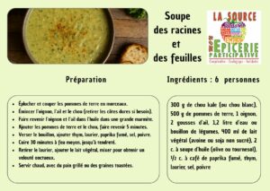 Soupe des racines et des feuilles Ingrédients : 6 personnes 300 g de chou kale (ou chou blanc), 500 g de pommes de terre, 1 oignon, 2 gousses d’ail, 1,2 litre d’eau ou bouillon de légumes, 400 ml de lait végétal (avoine ou soja non sucré), 2 c. à soupe d’huile (olive ou tournesol), ½ c. à café de paprika fumé, thym, laurier, sel, poivre Préparation Éplucher et couper les pommes de terre en morceaux. Émincer l’oignon, l’ail et le chou (retirer les côtes dures si besoin). Faire revenir l’oignon et l’ail dans l’huile dans une grande marmite. Ajouter les pommes de terre et le chou, faire revenir 5 minutes. Verser le bouillon, ajouter thym, laurier, paprika fumé, sel, poivre. Cuire 30 minutes à feu moyen, jusqu’à tendreté. Retirer le laurier, ajouter le lait végétal, mixer pour obtenir un velouté onctueux. Servir chaud, avec du pain grillé ou des graines toastées.
