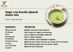Soupe crue brocolis épinards ananas noix Pour 4 personnes Ingrédients 300 g de brocolis 1/4 d'ananas 4 noix 50 g d'épinards 1/4 d'échalote 10 cl de lait de coco 5 cl d'eau le jus d'1/2 citron sel, poivre Préparation Détaillez le brocoli en petits fleurons. Pelez l’ananas et coupez-le en morceaux. Lavez et égouttez les feuilles d’épinards. Pelez et ciselez l’échalote. Dans un blender, mixez finement les légumes. Ajoutez le jus de citron, le lait de coco, un peu de sel et de poivre. Mixez finement jusqu’à avoir une texture velouté. Ajouter les noix concassées